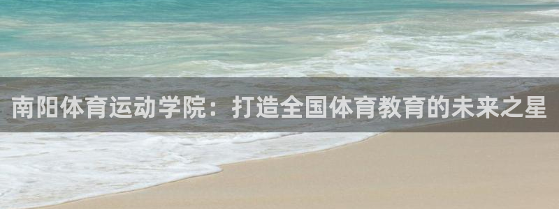 熊猫体育免费下载：南阳体育运动学院：打造全国体育教育的未来之星