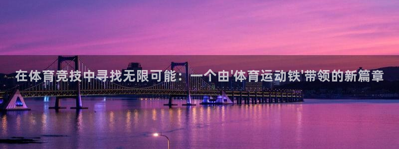 熊猫体育手机版：在体育竞技中寻找无限可能：一个由\'体育运动铁\'带领的新篇章