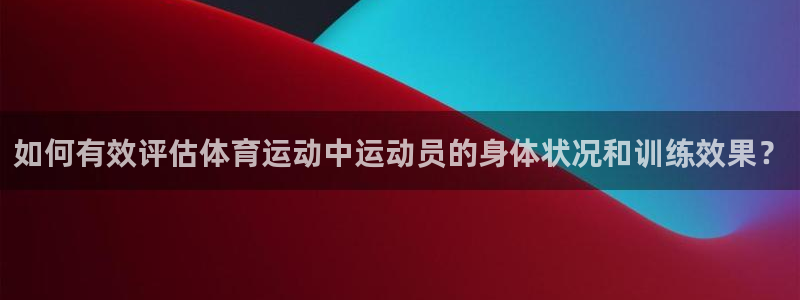 熊猫体育直播：如何有效评估体育运动中运动员的身体状况和训练效果？