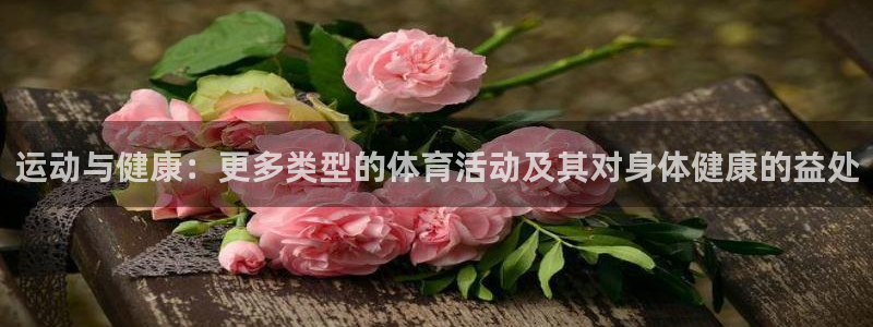 熊猫体育手机版：运动与健康：更多类型的体育活动及其对身体健康的益处